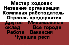 Мастер ходовик › Название организации ­ Компания-работодатель › Отрасль предприятия ­ Другое › Минимальный оклад ­ 1 - Все города Работа » Вакансии   . Чувашия респ.